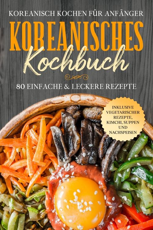 Produktbild: Koreanisch kochen f&uuml;r Anf&auml;nger: Koreanisches Kochbuch - 80 einfache & leckere Rezepte | Inklusive vegetarischer Rezepte, Kimchi, Suppen und Nachspeisen