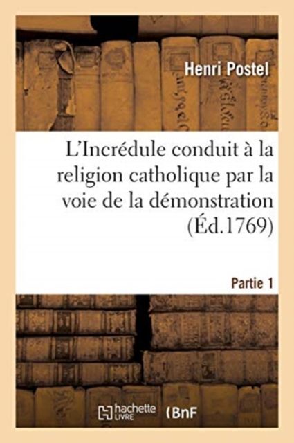 Produktbild: L'Incr&eacute;dule Conduit &Agrave; La Religion Catholique Par La Voie de la D&eacute;monstration. Partie 1