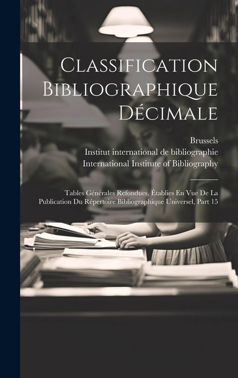 Produktbild: Classification Bibliographique D&eacute;cimale: Tables G&eacute;n&eacute;rales Refondues, &Eacute;tablies En Vue De La Publication Du R&eacute;pertoire Bibliographique Universel, Part 1