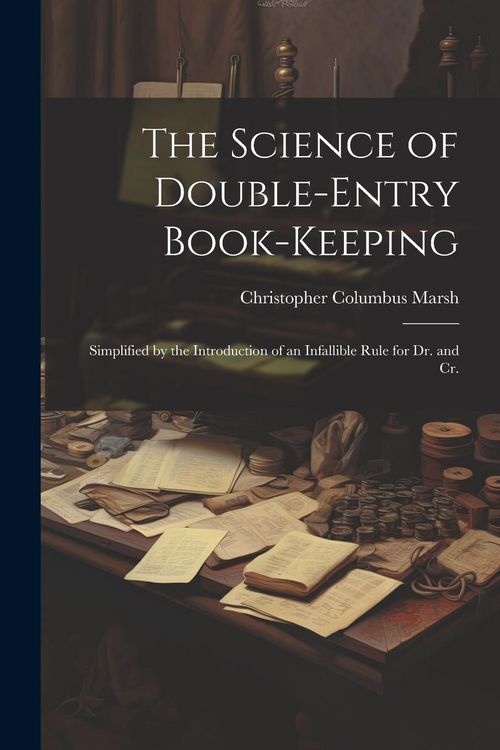 Produktbild: The Science of Double-Entry Book-Keeping: Simplified by the Introduction of an Infallible Rule for Dr. and Cr.