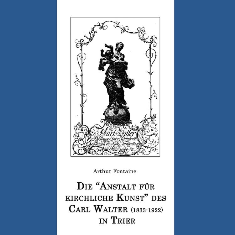 Produktbild: Die "Anstalt f&uuml;r kirchliche Kunst" des Carl Walter (1833-1922) in Trier