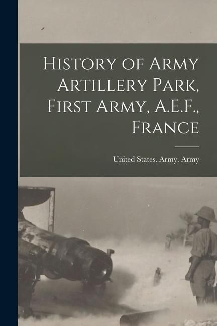 Produktbild: History of Army Artillery Park, First Army, A.E.F., France