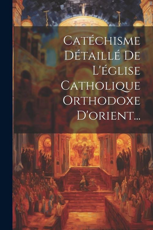 Produktbild: Cat&eacute;chisme D&eacute;taill&eacute; De L'&eacute;glise Catholique Orthodoxe D'orient...