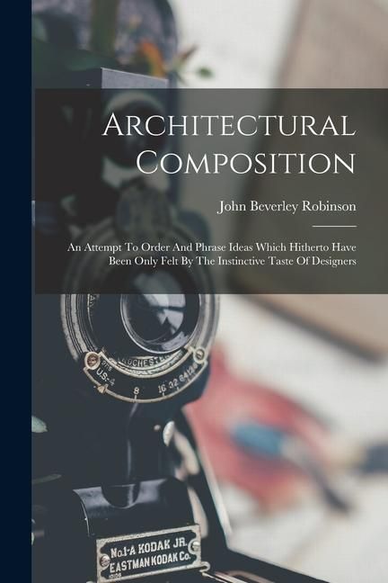 Produktbild: Architectural Composition: An Attempt To Order And Phrase Ideas Which Hitherto Have Been Only Felt By The Instinctive Taste Of Designers