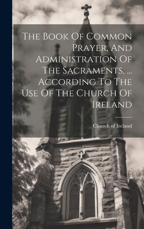 Produktbild: The Book Of Common Prayer, And Administration Of The Sacraments, ... According To The Use Of The Church Of Ireland