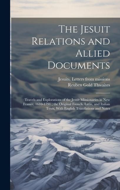 Produktbild: The Jesuit Relations and Allied Documents: Travels and Explorations of the Jesuit Missionaries in New France, 1610-1791; the Original French, Latin, a