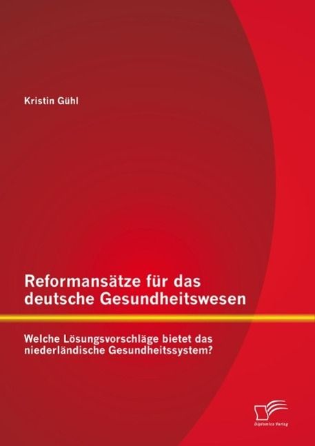Produktbild: Reformans&auml;tze f&uuml;r das deutsche Gesundheitswesen: Welche L&ouml;sungsvorschl&auml;ge bietet das niederl&auml;ndische Gesundheitssystem?