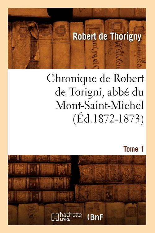 Produktbild: Chronique de Robert de Torigni, Abb&eacute; Du Mont-Saint-Michel Tome 1 (&Eacute;d.1872-1873)