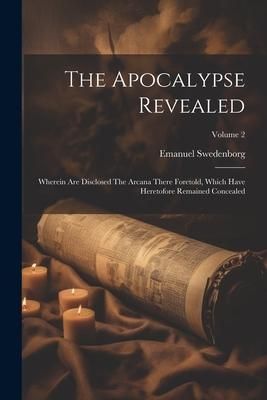 Produktbild: The Apocalypse Revealed: Wherein Are Disclosed The Arcana There Foretold, Which Have Heretofore Remained Concealed; Volume 2