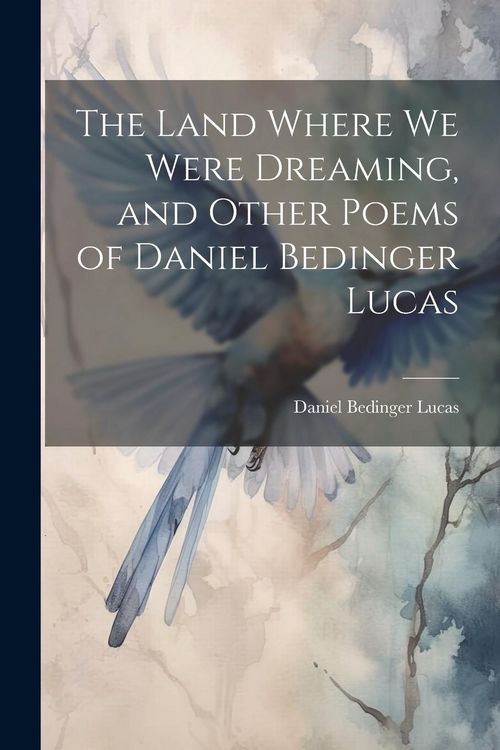 Produktbild: The Land Where we Were Dreaming, and Other Poems of Daniel Bedinger Lucas