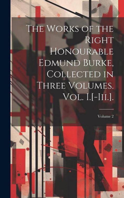 Produktbild: The Works of the Right Honourable Edmund Burke, Collected in Three Volumes. Vol. I.[-Iii.].; Volume 2