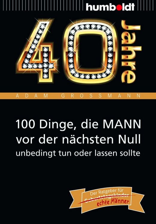 Produktbild: 40 Jahre: 100 Dinge, die MANN vor der n&auml;chsten Null unbedingt tun oder lassen sollte