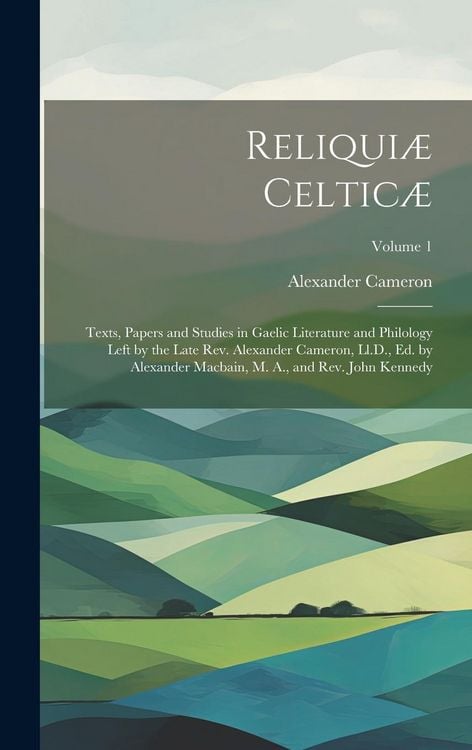 Produktbild: Reliqui&aelig; Celtic&aelig;: Texts, Papers and Studies in Gaelic Literature and Philology Left by the Late Rev. Alexander Cameron, Ll.D., Ed. by Al