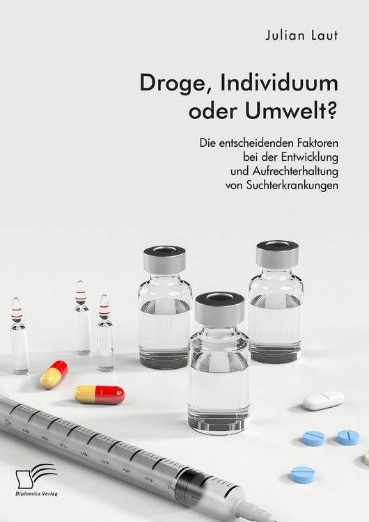 Produktbild: Droge, Individuum oder Umwelt? Die entscheidenden Faktoren bei der Entwicklung und Aufrechterhaltung von Suchterkrankungen