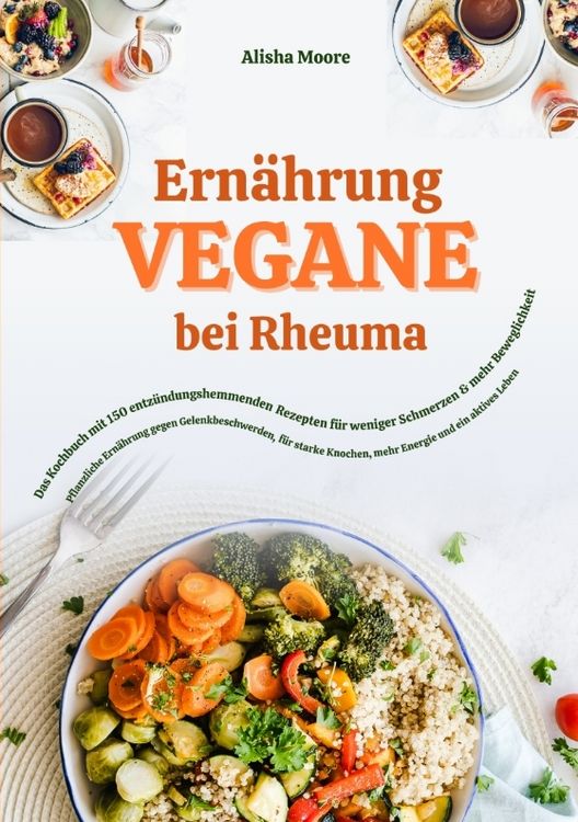 Produktbild: Vegane Ern&auml;hrung bei Rheuma: Das Kochbuch mit 150 entz&uuml;ndungshemmenden Rezepten f&uuml;r weniger Schmerzen & mehr Beweglichkeit