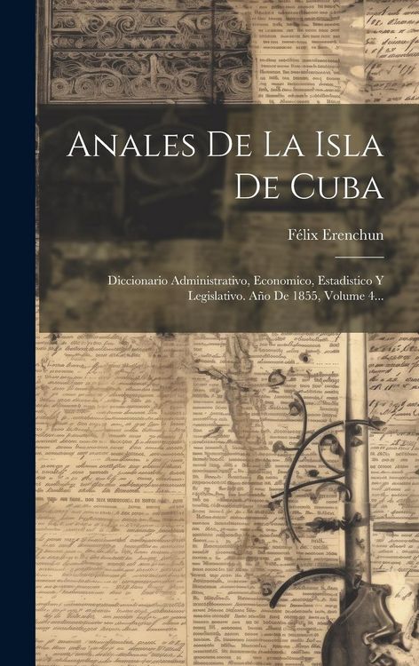 Produktbild: Anales De La Isla De Cuba: Diccionario Administrativo, Economico, Estadistico Y Legislativo. A&ntilde;o De 1855, Volume 4...