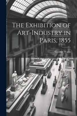 Produktbild: The Exhibition of Art-industry in Paris, 1855