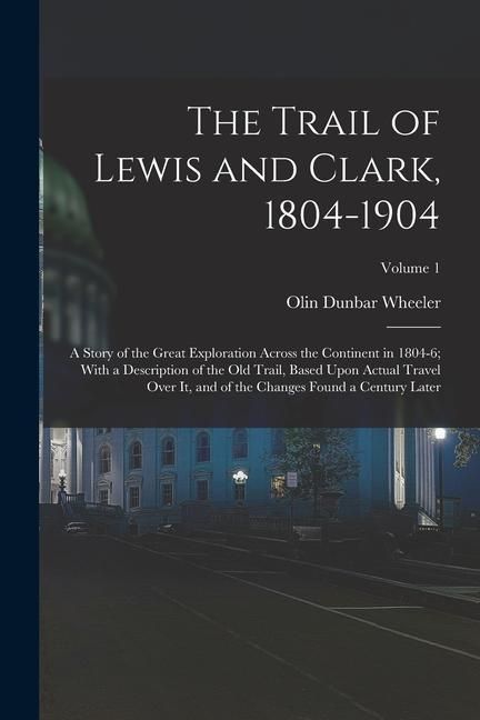 Produktbild: The Trail of Lewis and Clark, 1804-1904: A Story of the Great Exploration Across the Continent in 1804-6; With a Description of the Old Trail, Based U