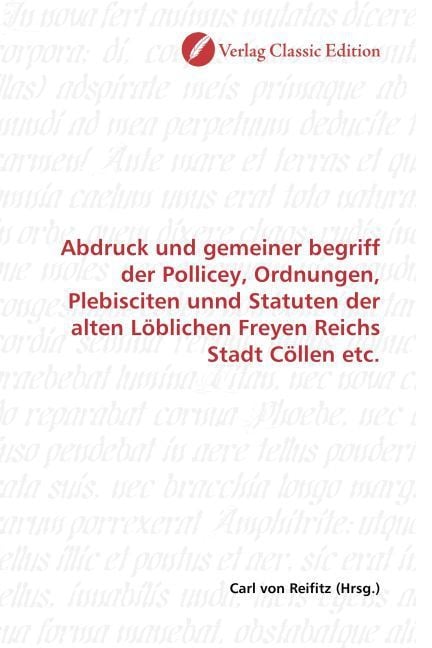 Produktbild: Abdruck und gemeiner begriff der Pollicey, Ordnungen, Plebisciten unnd Statuten der alten L&ouml;blichen Freyen Reichs Stadt C&ouml;llen etc.