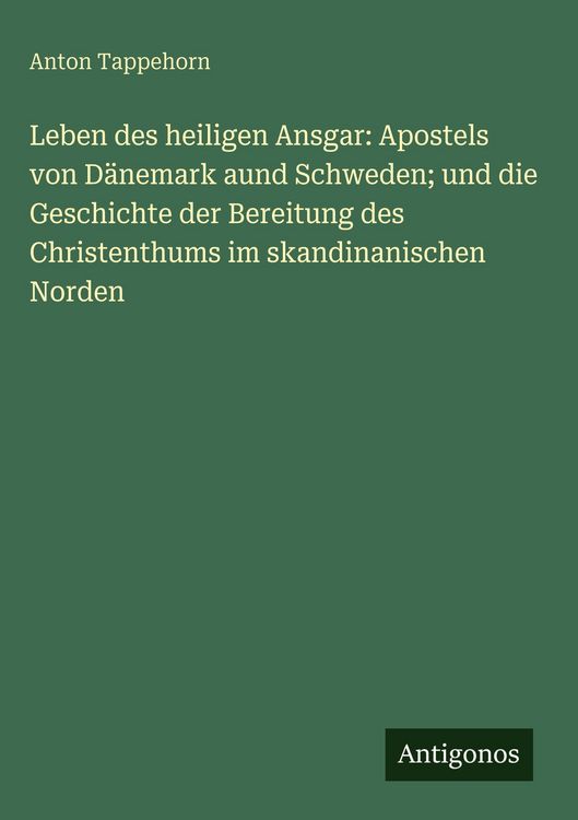 Produktbild: Leben des heiligen Ansgar: Apostels von D&auml;nemark aund Schweden; und die Geschichte der Bereitung des Christenthums im skandinanischen Norden