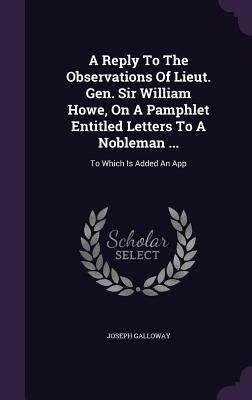 Produktbild: A Reply To The Observations Of Lieut. Gen. Sir William Howe, On A Pamphlet Entitled Letters To A Nobleman ...: To Which Is Added An App