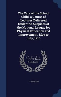 Produktbild: The Care of the School Child, a Course of Lectures Delivered Under the Auspices of the National League for Physical Education and Improvement, May to July, 1916