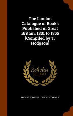 Produktbild: The London Catalogue of Books Published in Great Britain, 1831 to 1855 [Compiled by T. Hodgson]