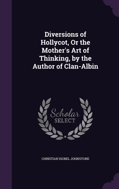 Produktbild: Diversions of Hollycot, Or the Mother's Art of Thinking, by the Author of Clan-Albin