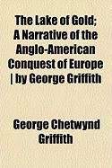 Produktbild: The Lake of Gold; A Narrative of the Anglo-American Conquest of Europe ] by George Griffith