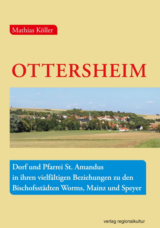 Produktbild: Ottersheim &ndash; Dorf und Pfarrei St. Amandus in ihren vielf&auml;ltigen Beziehungen zu den Bischofsst&auml;dten Worms, Mainz und Speyer