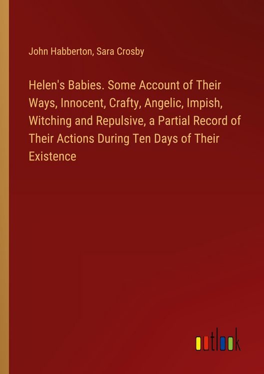 Produktbild: Helen's Babies. Some Account of Their Ways, Innocent, Crafty, Angelic, Impish, Witching and Repulsive, a Partial Record of Their Actions During Ten Days of Their Existence