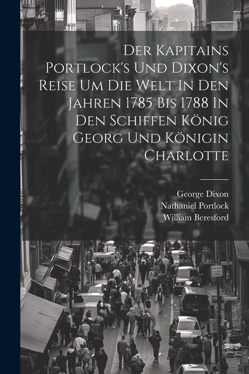 Produktbild: Der Kapitains Portlock's Und Dixon's Reise Um Die Welt In Den Jahren 1785 Bis 1788 In Den Schiffen K&ouml;nig Georg Und K&ouml;nigin Charlotte