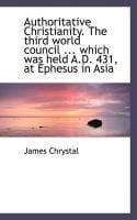 Produktbild: Authoritative Christianity. the Third World Council ... Which Was Held A.D. 431, at Ephesus in Asia