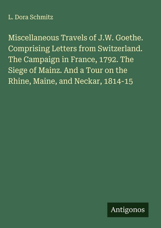 Produktbild: Miscellaneous Travels of J.W. Goethe. Comprising Letters from Switzerland. The Campaign in France, 1792. The Siege of Mainz. And a Tour on the Rhine,