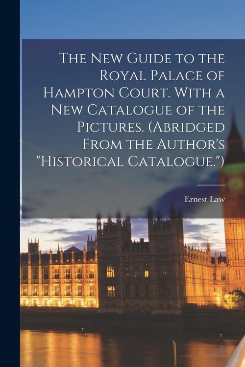 Produktbild: The New Guide to the Royal Palace of Hampton Court. With a New Catalogue of the Pictures. (Abridged From the Author's "Historical Catalogue.")
