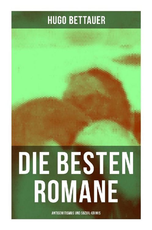Produktbild: Die besten Romane von Hugo Bettauer: Antisemitismus und Sozial-Krimis