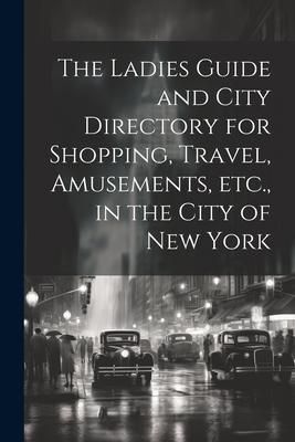 Produktbild: The Ladies Guide and City Directory for Shopping, Travel, Amusements, etc., in the City of New York