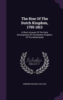 Produktbild: The Rise Of The Dutch Kingdom, 1795-1813: A Short Account Of The Early Development Of The Modern Kingdom Of The Netherlands