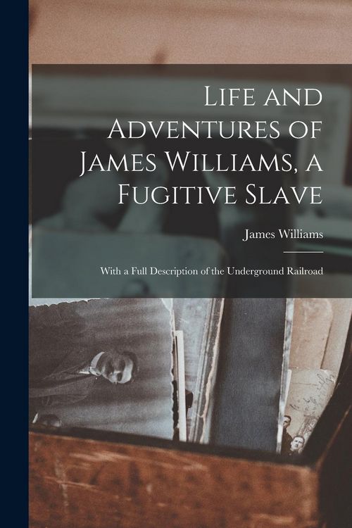 Produktbild: Life and Adventures of James Williams, a Fugitive Slave [microform]: With a Full Description of the Underground Railroad