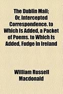 Produktbild: The Dublin Mail; Or, Intercepted Correspondence. to Which Is Added, a Packet of Poems. to Which Is Added, Fudge in Ireland