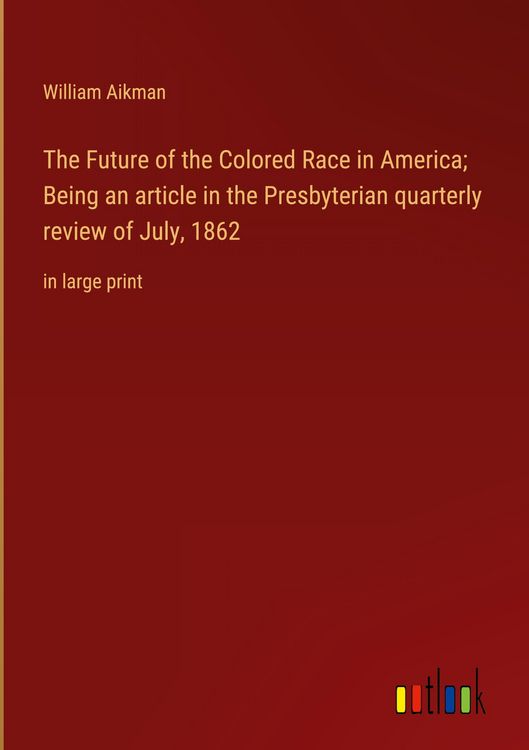 Produktbild: The Future of the Colored Race in America; Being an article in the Presbyterian quarterly review of July, 1862