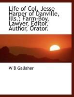 Produktbild: Life of Col. Jesse Harper of Danville, Ills.; Farm-Boy, Lawyer, Editor, Author, Orator.