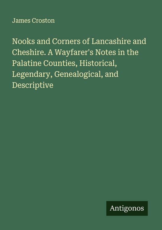Produktbild: Nooks and Corners of Lancashire and Cheshire. A Wayfarer's Notes in the Palatine Counties, Historical, Legendary, Genealogical, and Descriptive