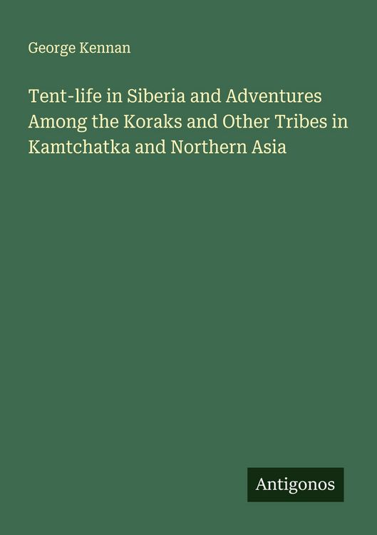 Produktbild: Tent-life in Siberia and Adventures Among the Koraks and Other Tribes in Kamtchatka and Northern Asia