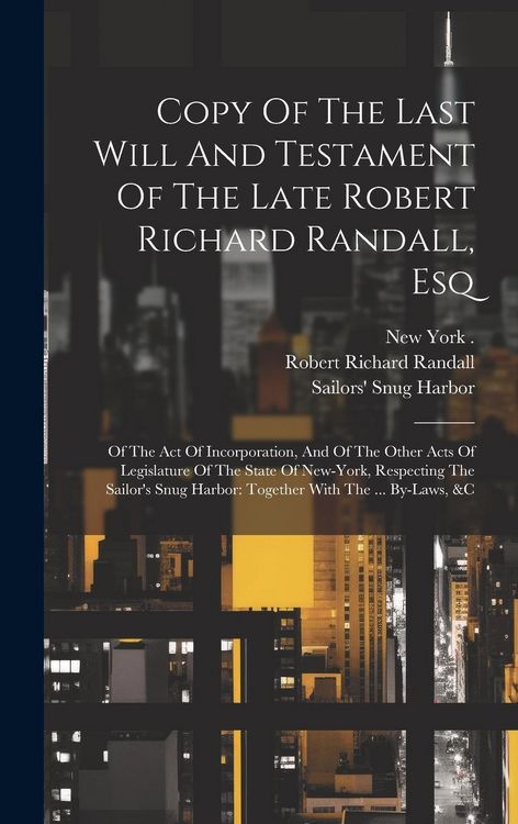 Produktbild: Copy Of The Last Will And Testament Of The Late Robert Richard Randall, Esq: Of The Act Of Incorporation, And Of The Other Acts Of Legislature Of The