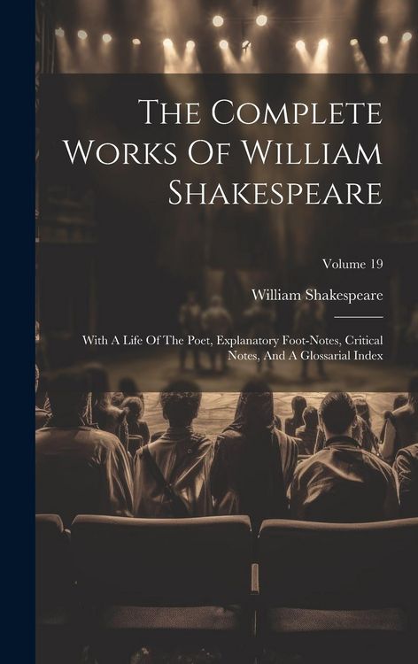 Produktbild: The Complete Works Of William Shakespeare: With A Life Of The Poet, Explanatory Foot-notes, Critical Notes, And A Glossarial Index; Volume 19