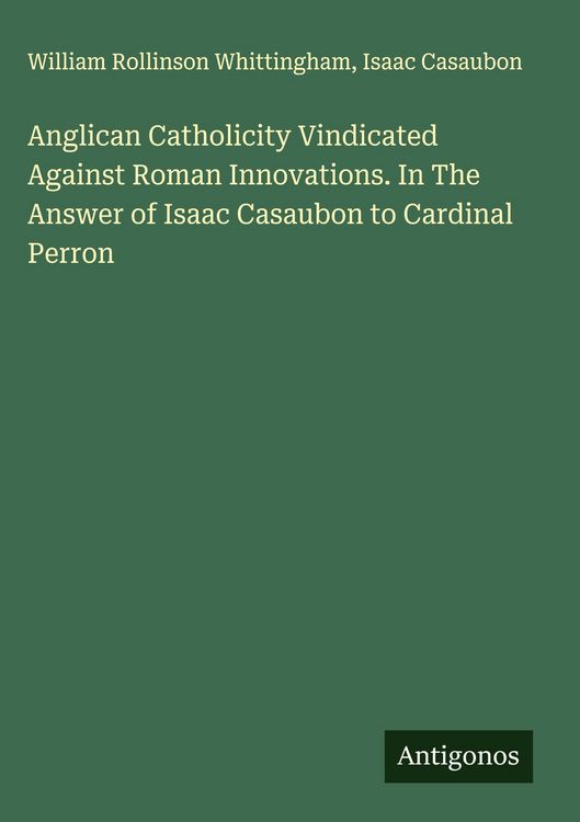 Produktbild: Anglican Catholicity Vindicated Against Roman Innovations. In The Answer of Isaac Casaubon to Cardinal Perron
