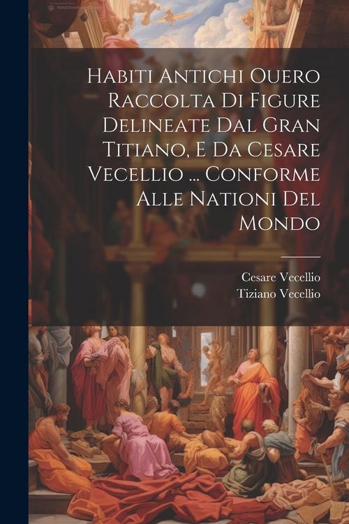 Produktbild: Habiti Antichi Ouero Raccolta Di Figure Delineate Dal Gran Titiano, E Da Cesare Vecellio ... Conforme Alle Nationi Del Mondo