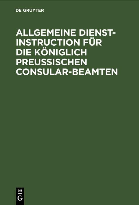 Produktbild: Allgemeine Dienst-Instruction f&uuml;r die K&ouml;niglich Preu&szlig;ischen Consular-Beamten
