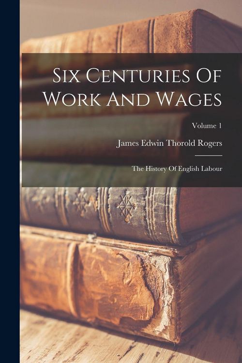 Produktbild: Six Centuries Of Work And Wages: The History Of English Labour; Volume 1